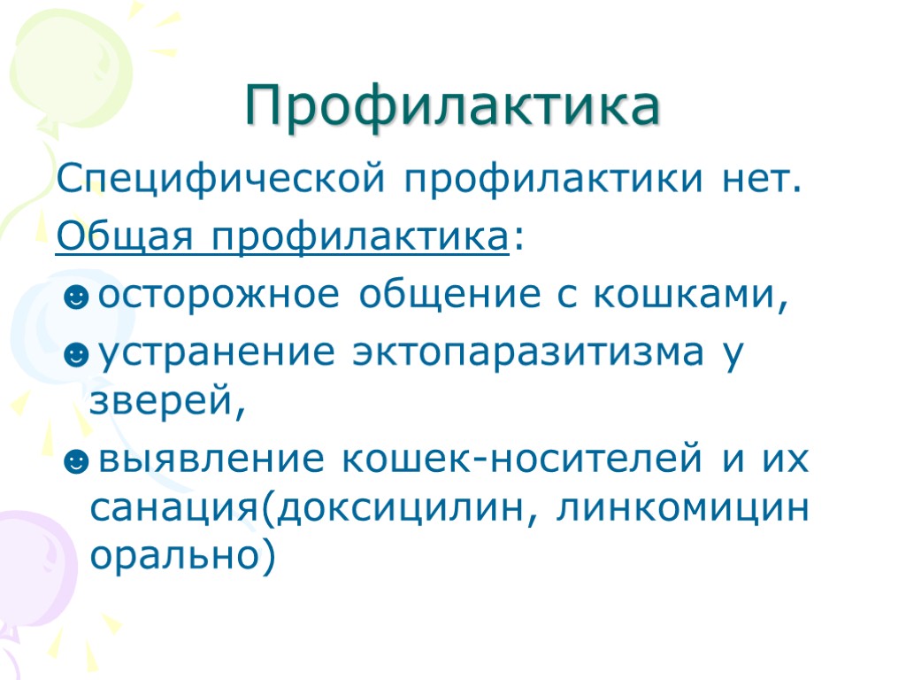 Профилактика Специфической профилактики нет. Общая профилактика: ☻осторожное общение с кошками, ☻устранение эктопаразитизма у зверей,